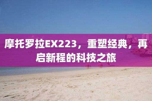 摩托罗拉EX223，重塑经典，再启新程的科技之旅