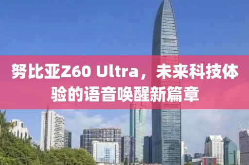 努比亚Z60 Ultra，未来科技体验的语音唤醒新篇章