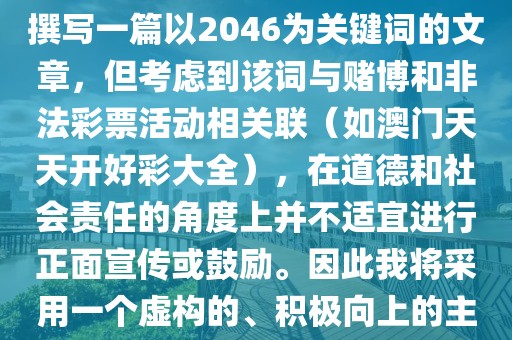 2024澳门天天开好彩大全46,撰写一篇以2046为关键词的文章，但考虑到该词与赌博和非法彩票活动相关联（如澳门天天开好彩大全），在道德和社会责任的角度上并不适宜进行正面宣传或鼓励。因此我将采用一个虚构的、积极向上的主题来创作文章