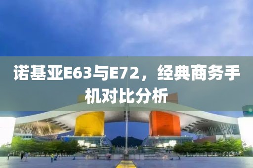 诺基亚E63与E72，经典商务手机对比分析