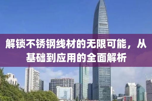 解锁不锈钢线材的无限可能，从基础到应用的全面解析