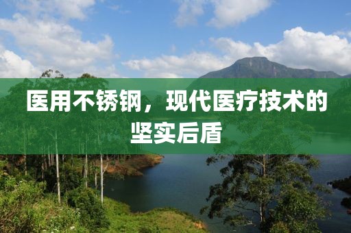 医用不锈钢，现代医疗技术的坚实后盾