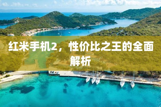 红米手机2，性价比之王的全面解析