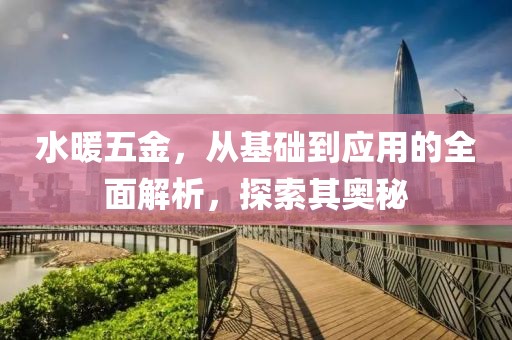 水暖五金，从基础到应用的全面解析，探索其奥秘