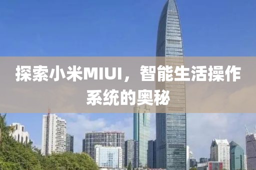 探索小米MIUI，智能生活操作系统的奥秘