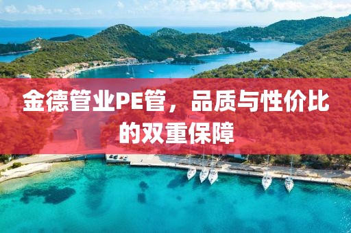 金德管业PE管，品质与性价比的双重保障