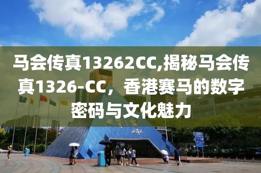 马会传真13262CC,揭秘马会传真1326-CC，香港赛马的数字密码与文化魅力