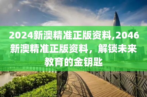 2024新澳精准正版资料,2046新澳精准正版资料，解锁未来教育的金钥匙