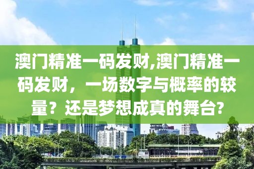 澳门精准一码发财,澳门精准一码发财，一场数字与概率的较量？还是梦想成真的舞台?