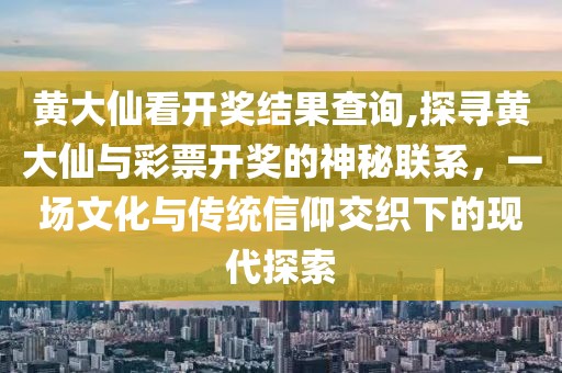 黄大仙看开奖结果查询,探寻黄大仙与彩票开奖的神秘联系，一场文化与传统信仰交织下的现代探索