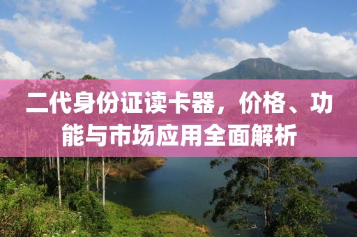 二代身份证读卡器，价格、功能与市场应用全面解析