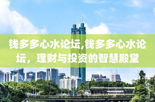 钱多多心水论坛,钱多多心水论坛，理财与投资的智慧殿堂
