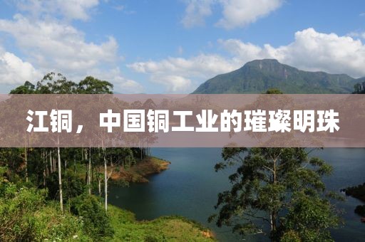 江铜，中国铜工业的璀璨明珠