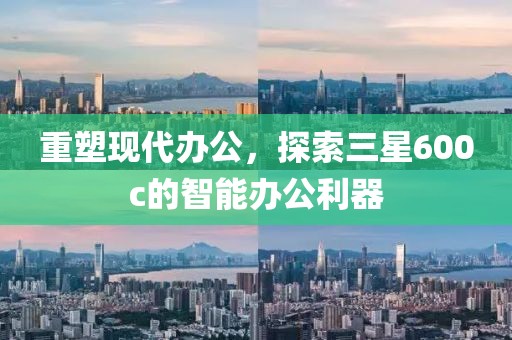 重塑现代办公，探索三星600c的智能办公利器