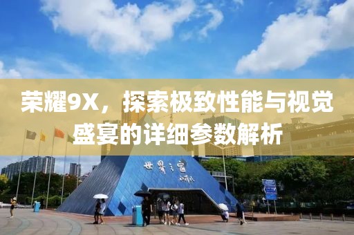 荣耀9X，探索极致性能与视觉盛宴的详细参数解析
