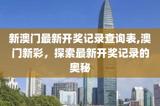 新澳门最新开奖记录查询表,澳门新彩，探索最新开奖记录的奥秘