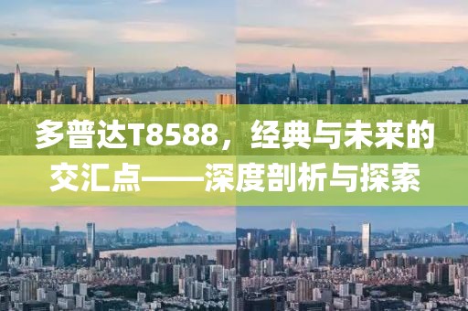 多普达T8588，经典与未来的交汇点——深度剖析与探索