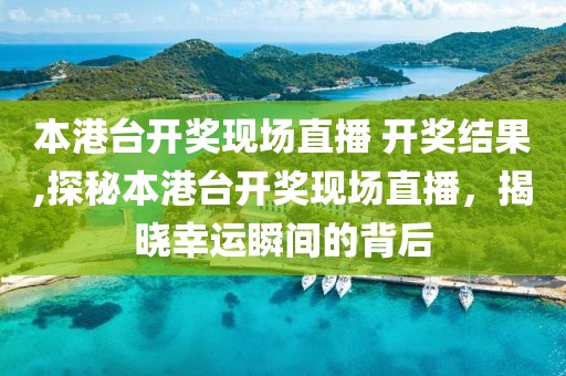 本港台开奖现场直播 开奖结果,探秘本港台开奖现场直播，揭晓幸运瞬间的背后