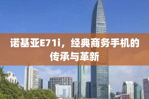 诺基亚E71i，经典商务手机的传承与革新