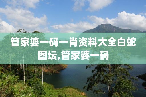 管家婆一码一肖资料大全白蛇图坛,管家婆一码