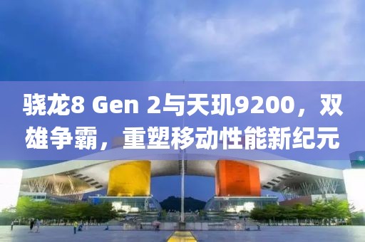 骁龙8 Gen 2与天玑9200，双雄争霸，重塑移动性能新纪元