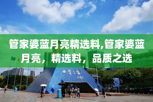 管家婆蓝月亮精选料,管家婆蓝月亮，精选料，品质之选