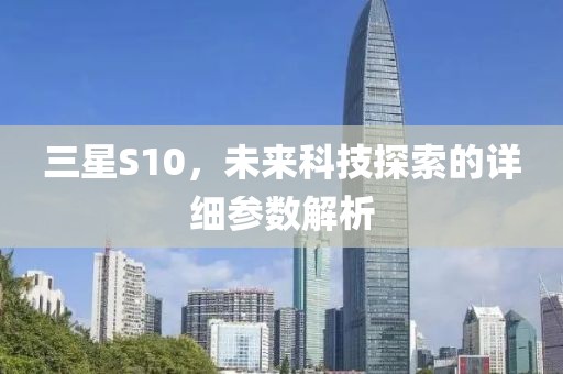 三星S10，未来科技探索的详细参数解析
