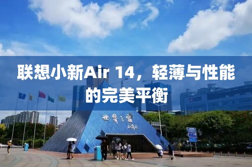 联想小新Air 14，轻薄与性能的完美平衡