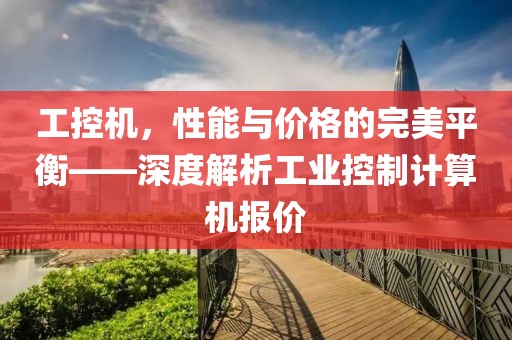 工控机，性能与价格的完美平衡——深度解析工业控制计算机报价