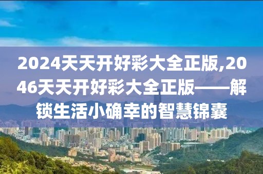 2024天天开好彩大全正版,2046天天开好彩大全正版——解锁生活小确幸的智慧锦囊