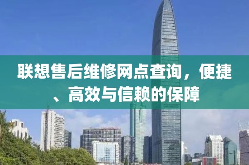 联想售后维修网点查询，便捷、高效与信赖的保障