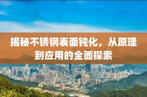 揭秘不锈钢表面钝化，从原理到应用的全面探索