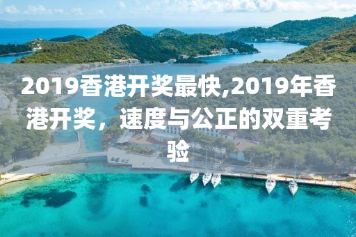 2019香港开奖最快,2019年香港开奖，速度与公正的双重考验