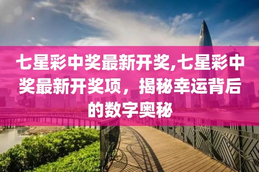七星彩中奖最新开奖,七星彩中奖最新开奖项，揭秘幸运背后的数字奥秘