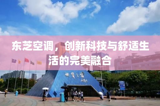 东芝空调，创新科技与舒适生活的完美融合