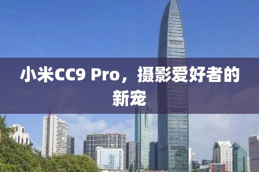 小米CC9 Pro，摄影爱好者的新宠