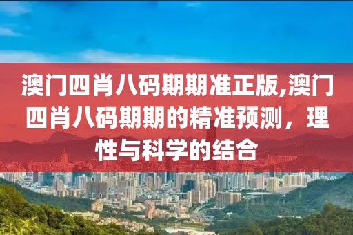 澳门四肖八码期期准正版,澳门四肖八码期期的精准预测，理性与科学的结合