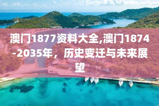 澳门1877资料大全,澳门1874-2035年，历史变迁与未来展望