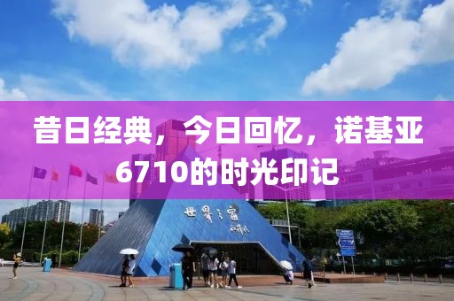 昔日经典，今日回忆，诺基亚6710的时光印记