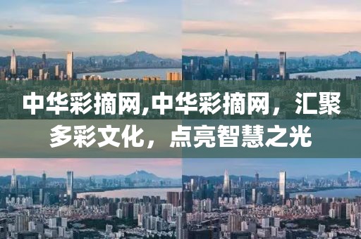中华彩摘网,中华彩摘网，汇聚多彩文化，点亮智慧之光