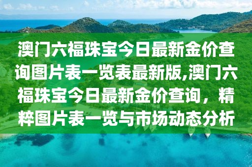 澳门六福珠宝今日最新金价查询图片表一览表最新版,澳门六福珠宝今日最新金价查询，精粹图片表一览与市场动态分析