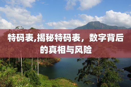 特码表,揭秘特码表，数字背后的真相与风险