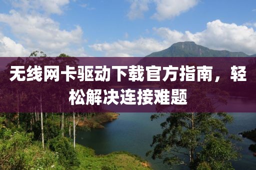 无线网卡驱动下载官方指南，轻松解决连接难题