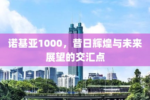 诺基亚1000，昔日辉煌与未来展望的交汇点