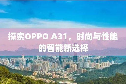 探索OPPO A31，时尚与性能的智能新选择