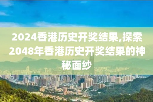 2024香港历史开奖结果,探索2048年香港历史开奖结果的神秘面纱