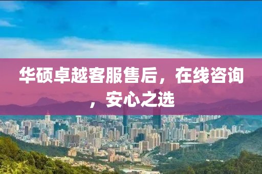 华硕卓越客服售后，在线咨询，安心之选