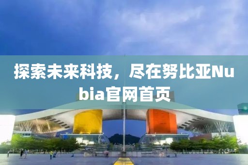 探索未来科技，尽在努比亚Nubia官网首页
