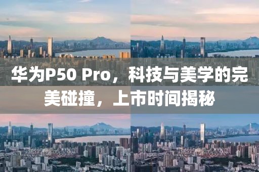 华为P50 Pro，科技与美学的完美碰撞，上市时间揭秘