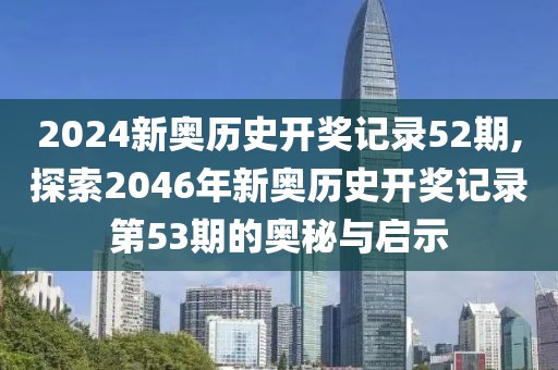 2024新奥历史开奖记录52期,探索2046年新奥历史开奖记录第53期的奥秘与启示
